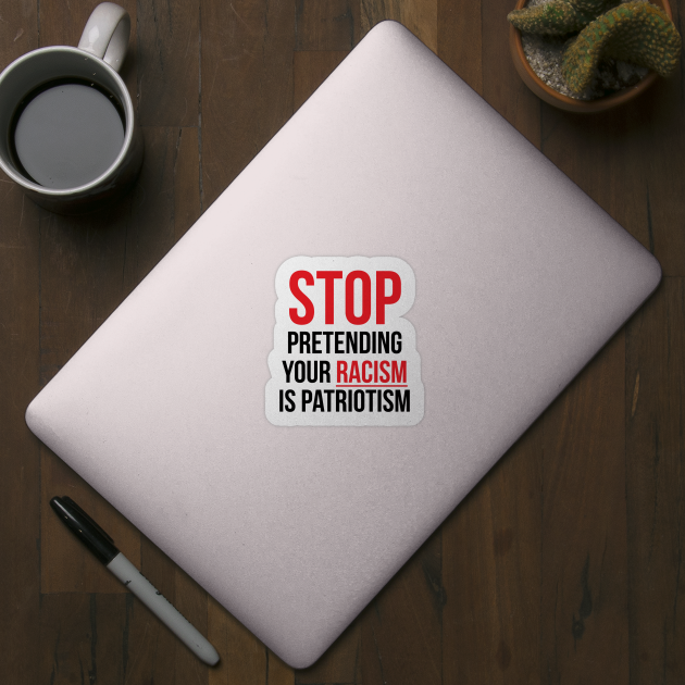 Stop Pretending Your Racism is Patriotism by UrbanLifeApparel